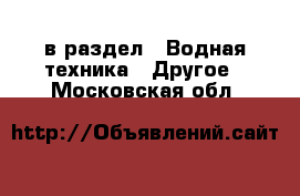  в раздел : Водная техника » Другое . Московская обл.